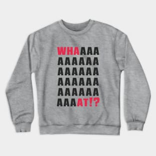 What.Whaaat.Whaaaaaat!? Crewneck Sweatshirt